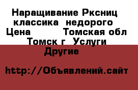 Наращивание Рксниц (классика) недорого › Цена ­ 500 - Томская обл., Томск г. Услуги » Другие   